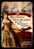 Наследницы Петра Великого. Кто спас Российскую империю? - 0