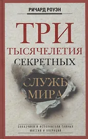 Три тысячелетия секретных служб мира. Заказчики и исполнители тайных миссий и операций