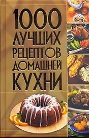1000 лучших рецептов домашней кухни.