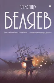Собрание сочинений. В 8 т. Т.1: Остров Погибших Кораблей: Голова профессора Доуэля