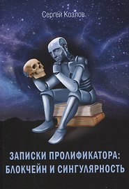 Записки пролификатора: Блокчеин и сингулярность. Монография