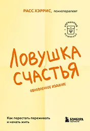 Ловушка счастья. Как перестать переживать и начать жить (2-е издание, дополненное и переработанное)
