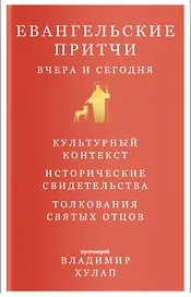 Евангельские притчи вчера и сегодня. Культурный контекст. Исторические свидетельства. Толкования Святых Отцов