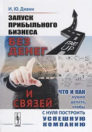 Запуск прибыльного бизнеса без денег и связей Что и как нужно делать… (Дивин)