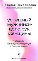 Успешный мужчина - дело рук женщины. Твой путь к женскому счастью и благополучию