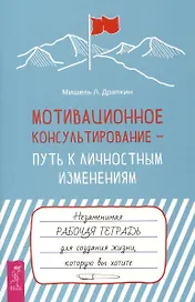 Мотивационное консультирование —  путь к личностным изменениям. Незаменимая рабочая тетрадь