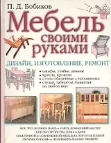 Мебель своими руками. Дизайн, изготовление и ремонт