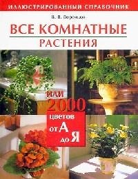 Все комнатные растения, или 2000 цветов от А до Я: Иллюстрированный справочник