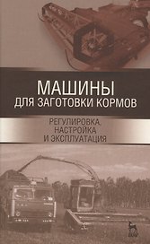 Машины для заготовки кормов: регулировка, настройка и эксплуатация. Уч.пособие, 2-е изд., испр.