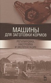 Машины для заготовки кормов: регулировка, настройка и эксплуатация. Уч.пособие, 2-е изд., испр.