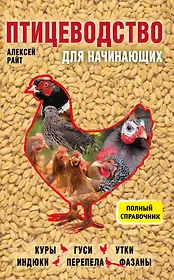 Птицеводство для начинающих. Полный справочник