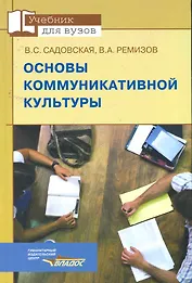 Основы коммуникативной культуры: учеб. пособие для студентов вузов, обучающихся по специальности "Соц.-культур. деятельность", дисциплина ОПД.Ф.11 - "Основы коммуникат. культуры" / (Учебник для вузов). Садовская В., Ремизов В. (Владос_ВШ)