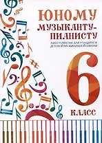 Юному музыканту-пианисту. Хрестоматия для учащихся детской музыкальной школы. 6 класс