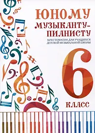 Юному музыканту-пианисту. Хрестоматия для учащихся детской музыкальной школы. 6 класс