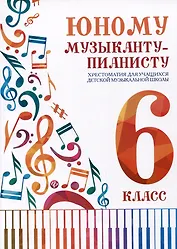 Юному музыканту-пианисту. Хрестоматия для учащихся детской музыкальной школы. 6 класс