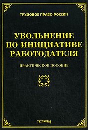 Увольнение по инциативе работодателя. Практическое пособие (мягк) (Трудовое право России). Тихомирова Л. (УчКнига)