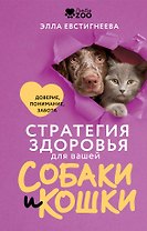 Стратегия здоровья для вашей собаки и кошки. Доверие, понимание, забота