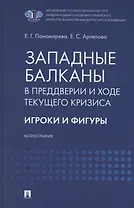Западные Балканы в преддверии и ходе текущего кризиса: игроки и фигуры. Монография