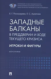 Западные Балканы в преддверии и ходе текущего кризиса: игроки и фигуры. Монография