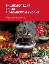 Энциклопедия блюд в афганском казане. Самое полное руководство по готовке на открытом огне