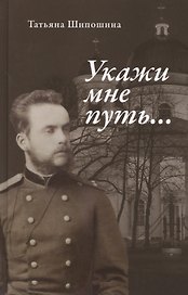 Укажи мне путь… Книга о священномученике митрополите Серафиме (Чичагове)