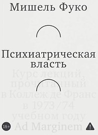 Психиатрическая власть. Kурс лекций, прочитанный в Kоллеж де Франс в 1973/74 учебном году