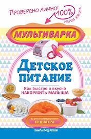 Мультиварка - детское питание. Как быстро и вкусно накормить малыша. С рекомендациями педиатра