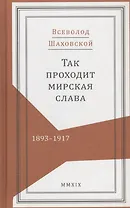 Так проходит мирская слава. 1893-1917