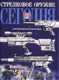 Стрелковое оружие сегодня: Иллюстрированная энциклопедия