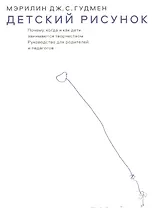 Детский рисунок. Почему, когда и как дети занимаются творчеством: Руководство для родителей и педагогов