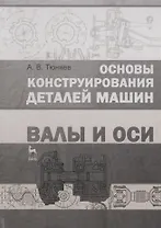 Основы конструирования деталей машин. Валы и оси : Учебно-методическое пособие. 2-е издание, исправленное и дополненное