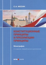 Конституционные принципы и презумпции-принципы. Монография. 2-е изд., перераб. и доп