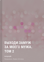 Выходи замуж за моего мужа. Том 2