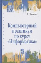 Компьютерный практикум по курсу "Информатика": учебное пособие. 3-е изд., перер. и доп. +CD