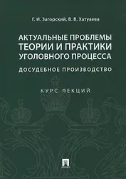 Актуальные проблемы теории и практики уголовного процесса. Досудебное производство. Курс лекций