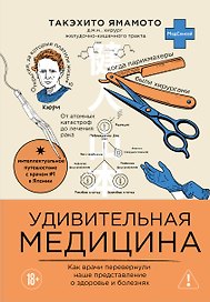 Удивительная медицина. Как врачи перевернули наше представление о здоровье и болезнях