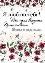 Я люблю тебя! Ты меня волнуешь, притягиваешь, восхищаешь