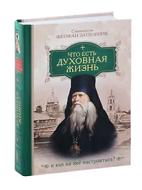 Что есть духовная жизнь и как на нее настроиться? /Собрание писем/