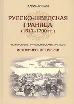 Русско-шведская граница (1617–1700 гг.) Формирование, функционирование, наследие. Исторические очерк