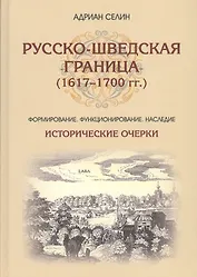Русско-шведская граница (1617–1700 гг.) Формирование, функционирование, наследие. Исторические очерк