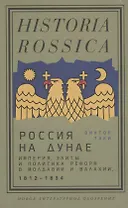 Россия на Дунае. Империя, элиты и политика реформ в Молдавии и Валахии, 1812–1834 годы