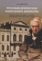 Русский древослов Александра Шишкова: Лингвистическое наследие А. С. Шишкова в научном и культурном