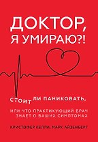 Доктор, я умираю?! Стоит ли паниковать, или Что практикующий врач знает о ваших симптомах