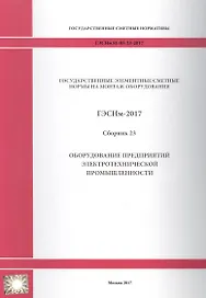 Государственные элементные сметные нормы на монтаж оборудования. ГЭСНм 81-03-23-2017. Сборник 23. Оборудование предприятий электротехнической промышленности