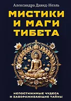 Мистики и маги Тибета. Непостижимые чудеса и завораживающие тайны