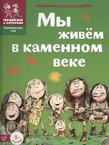 Мы живем в каменном веке: энциклопедия для детей