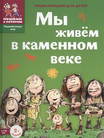 Мы живем в каменном веке: энциклопедия для детей