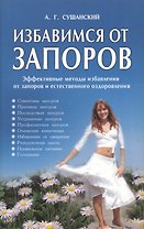 Избавимся от запоров. Решение проблемы раз и навсегда, 2-е изд.,испр. и доп.