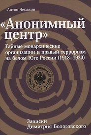 "Анонимный центр". Тайные монархические организации и правый терроризм на белом Юге России (1918–1920). Записки Димитрия Бологовского