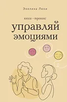 Управляй эмоциями. Книга-тренинг